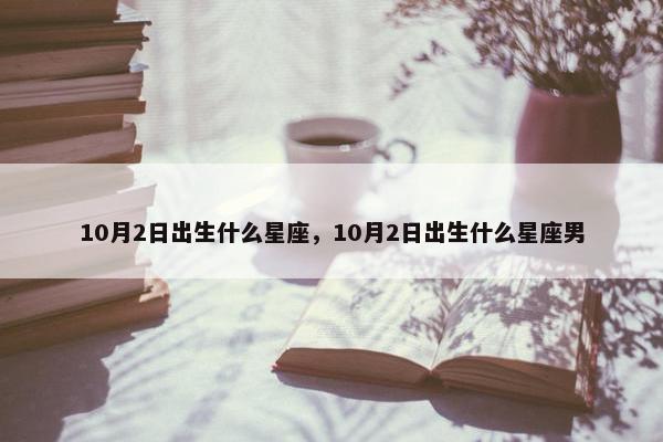 10月2日出生什么星座，10月2日出生什么星座男