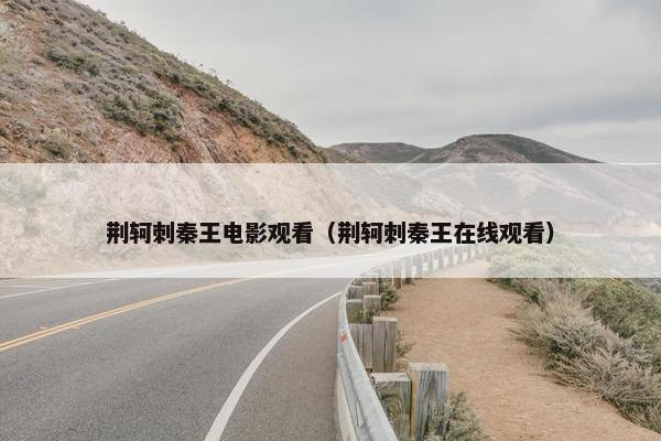 荆轲刺秦王电影观看（荆轲刺秦王在线观看）