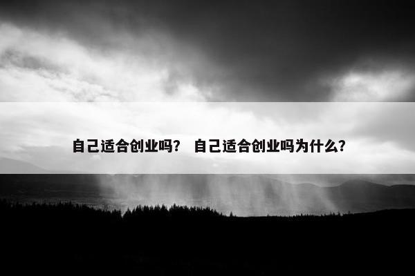 自己适合创业吗？ 自己适合创业吗为什么？