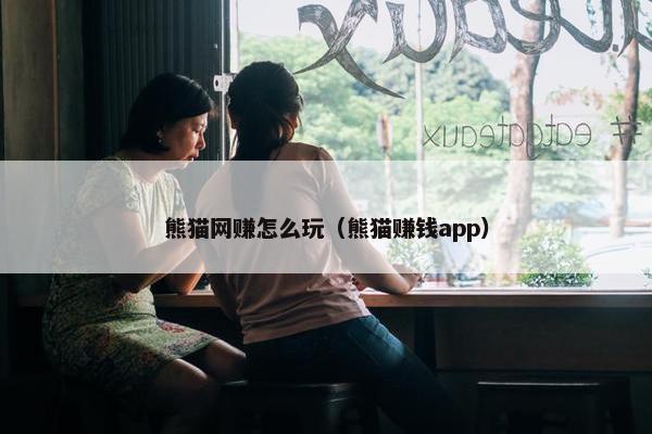 熊猫网赚怎么玩（熊猫赚钱app）