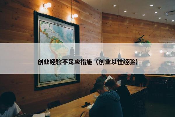 创业经验不足应措施（创业以往经验）