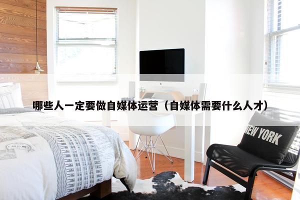 哪些人一定要做自媒体运营（自媒体需要什么人才）