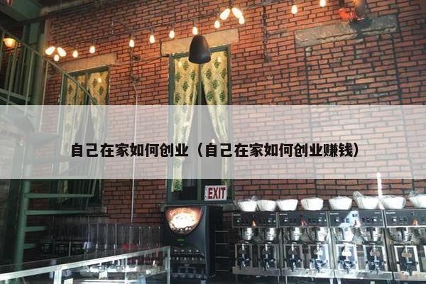 自己在家如何创业（自己在家如何创业赚钱）