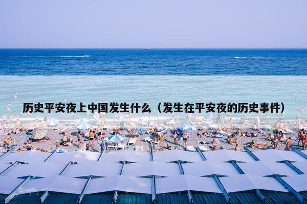 历史平安夜上中国发生什么（发生在平安夜的历史事件）