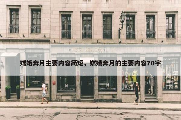 嫦娥奔月主要内容简短，嫦娥奔月的主要内容70字