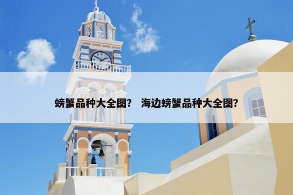 螃蟹品种大全图？ 海边螃蟹品种大全图？