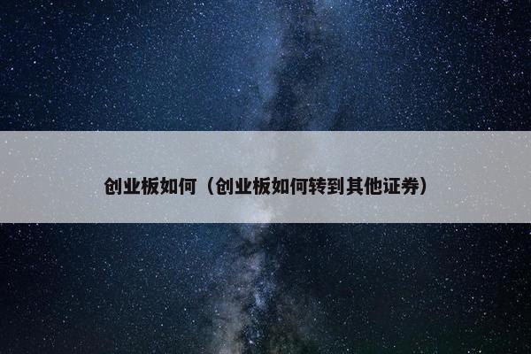 创业板如何（创业板如何转到其他证券）