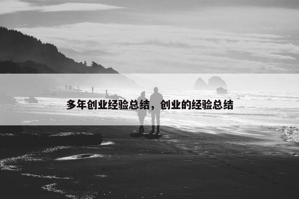 多年创业经验总结，创业的经验总结