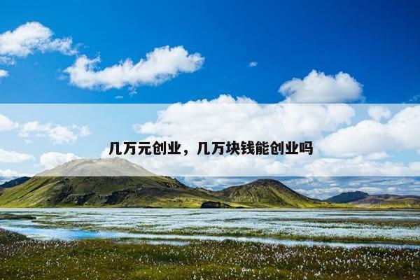 几万元创业，几万块钱能创业吗