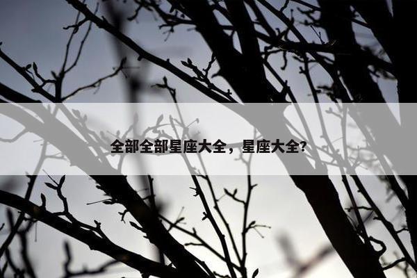 全部全部星座大全，星座大全?