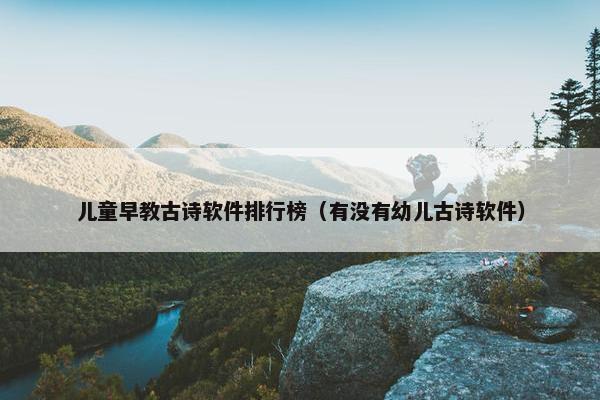 儿童早教古诗软件排行榜（有没有幼儿古诗软件）