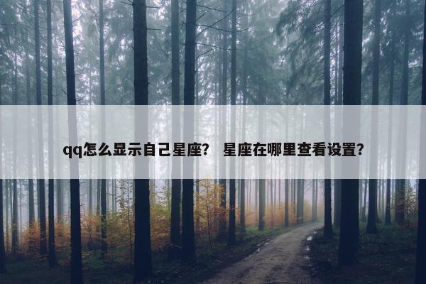 qq怎么显示自己星座？ 星座在哪里查看设置？