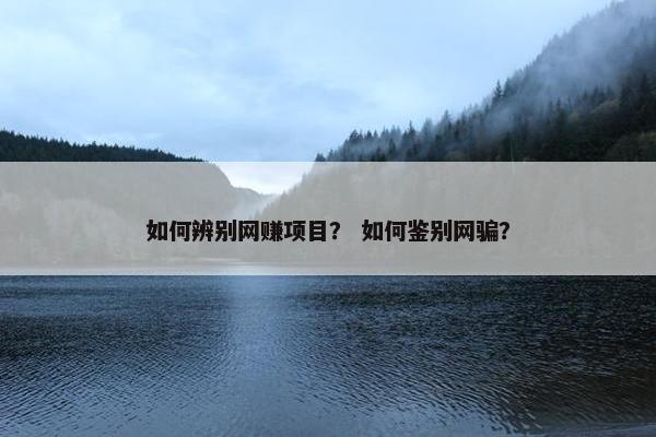 如何辨别网赚项目？ 如何鉴别网骗？