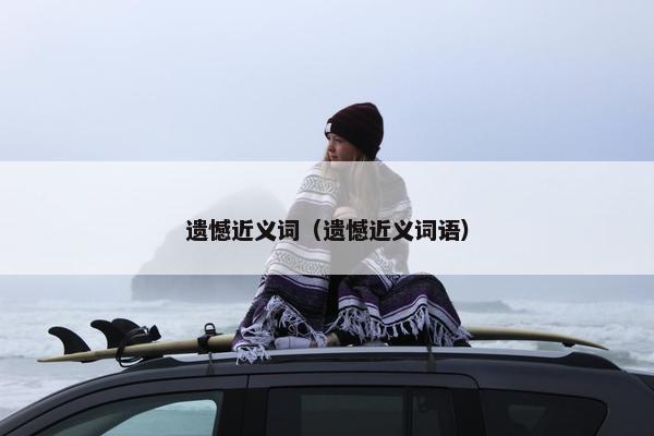 遗憾近义词（遗憾近义词语）