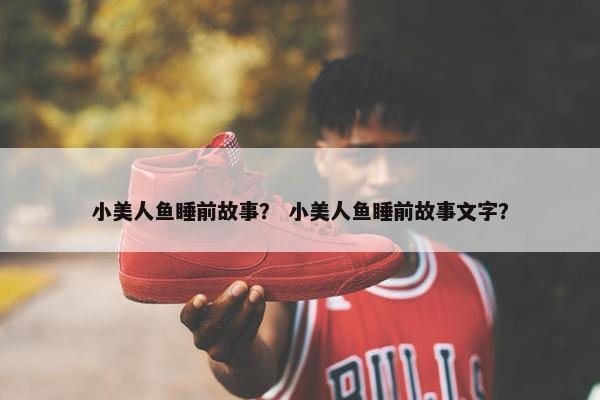 小美人鱼睡前故事？ 小美人鱼睡前故事文字？