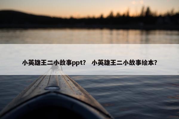 小英雄王二小故事ppt？ 小英雄王二小故事绘本？