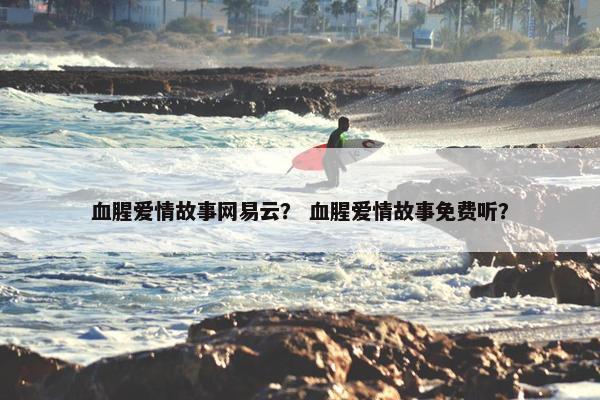 血腥爱情故事网易云？ 血腥爱情故事免费听？