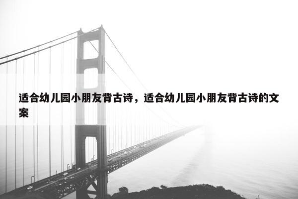 适合幼儿园小朋友背古诗，适合幼儿园小朋友背古诗的文案