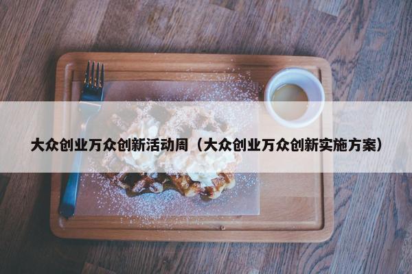 大众创业万众创新活动周（大众创业万众创新实施方案）