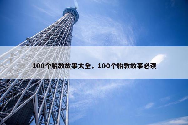 100个胎教故事大全，100个胎教故事必读