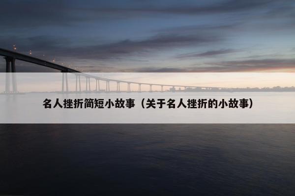 名人挫折简短小故事（关于名人挫折的小故事）