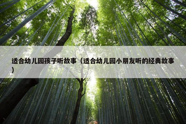 适合幼儿园孩子听故事（适合幼儿园小朋友听的经典故事）