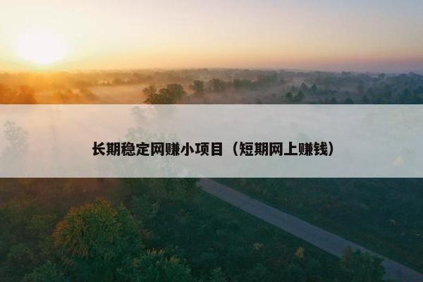 长期稳定网赚小项目（短期网上赚钱）
