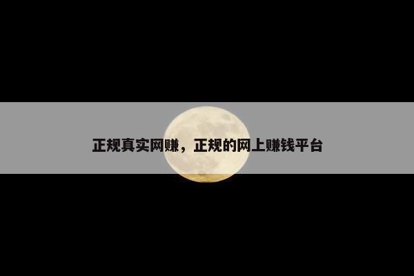 正规真实网赚，正规的网上赚钱平台