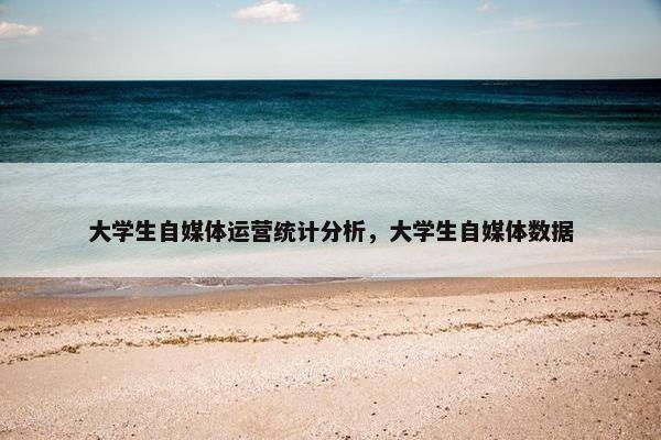 大学生自媒体运营统计分析，大学生自媒体数据