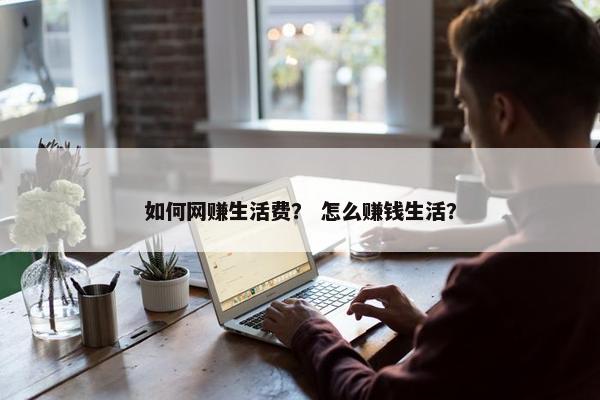 如何网赚生活费？ 怎么赚钱生活？
