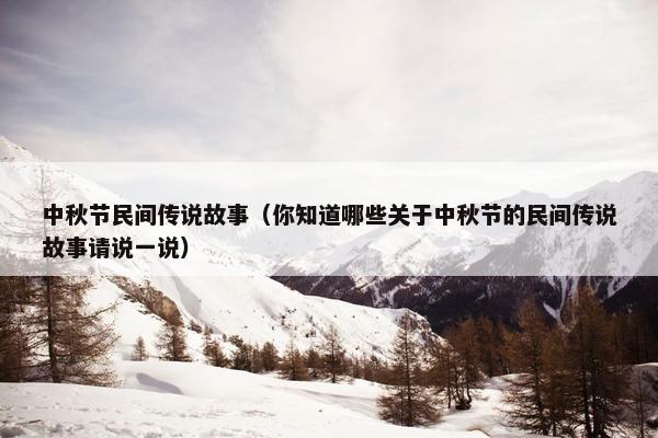 中秋节民间传说故事（你知道哪些关于中秋节的民间传说故事请说一说）