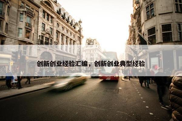 创新创业经验汇编，创新创业典型经验