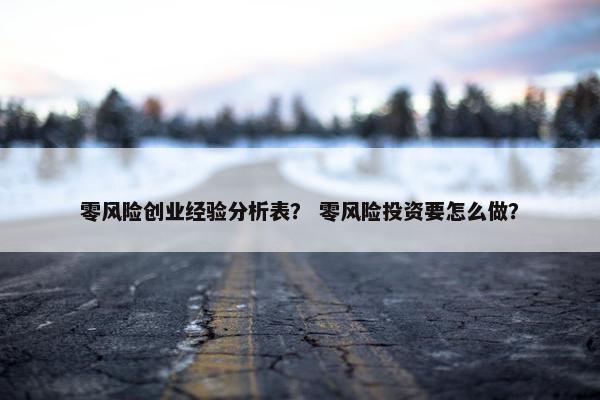 零风险创业经验分析表？ 零风险投资要怎么做？