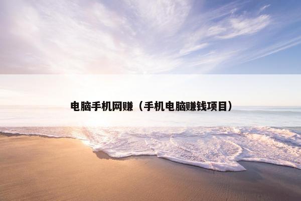 电脑手机网赚（手机电脑赚钱项目）