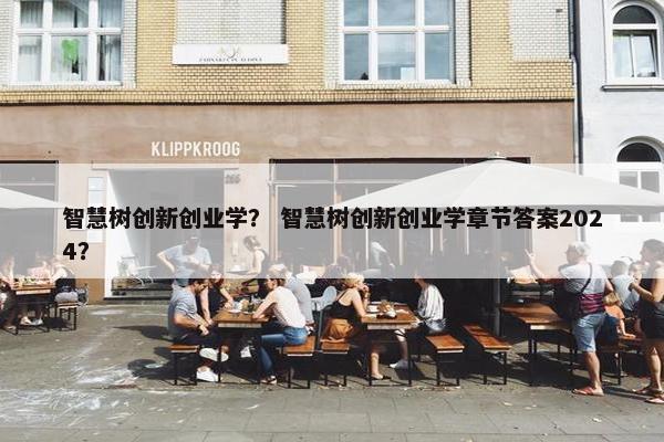 智慧树创新创业学？ 智慧树创新创业学章节答案2024？