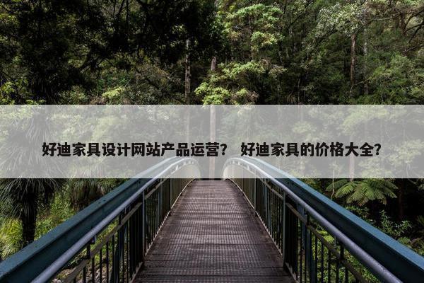 好迪家具设计网站产品运营？ 好迪家具的价格大全？