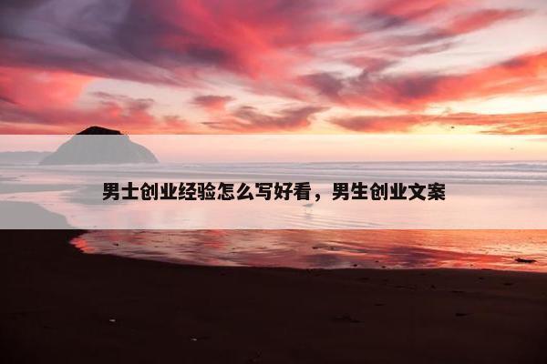 男士创业经验怎么写好看，男生创业文案