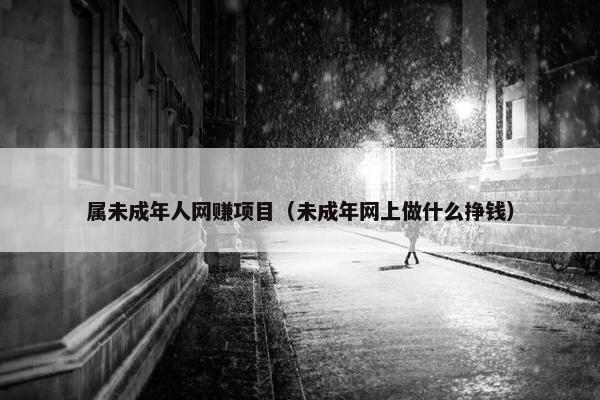 属未成年人网赚项目（未成年网上做什么挣钱）