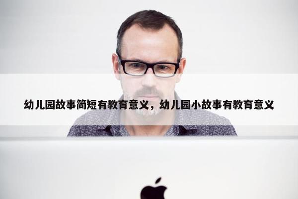 幼儿园故事简短有教育意义，幼儿园小故事有教育意义
