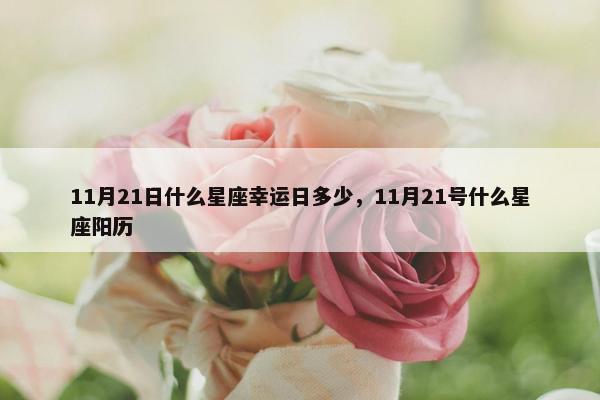 11月21日什么星座幸运日多少，11月21号什么星座阳历