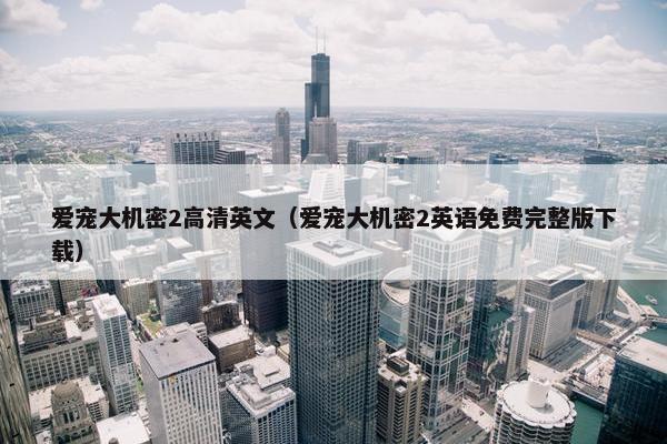 爱宠大机密2高清英文（爱宠大机密2英语免费完整版下载）
