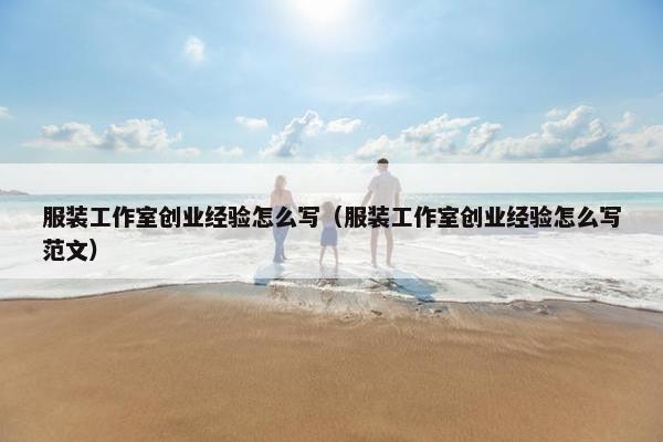 服装工作室创业经验怎么写（服装工作室创业经验怎么写范文）