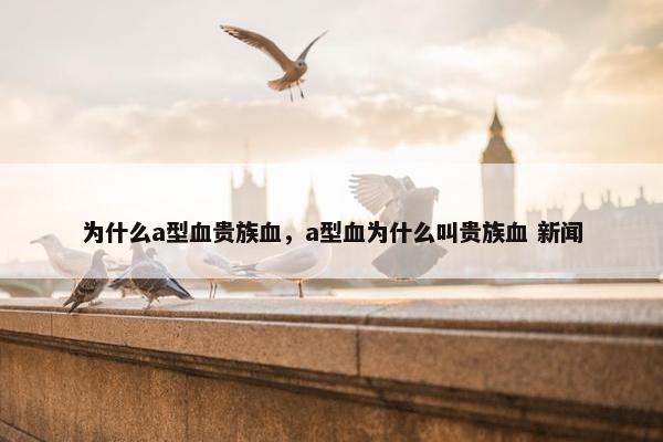 为什么a型血贵族血，a型血为什么叫贵族血 新闻
