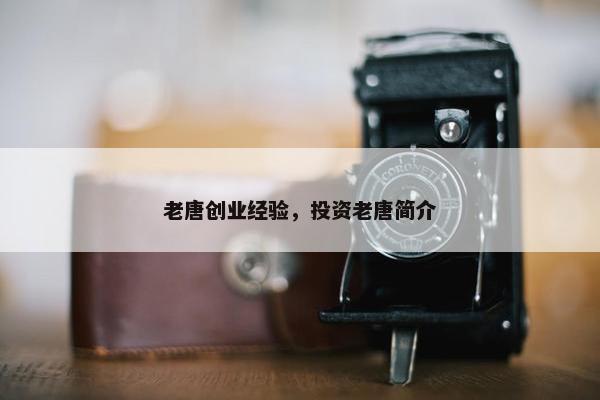 老唐创业经验，投资老唐简介