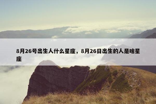 8月26号出生人什么星座，8月26日出生的人是啥星座