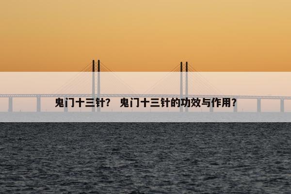 鬼门十三针？ 鬼门十三针的功效与作用？