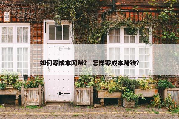 如何零成本网赚？ 怎样零成本赚钱？