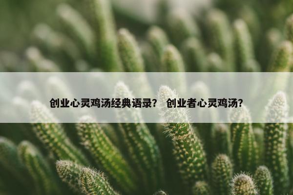 创业心灵鸡汤经典语录？ 创业者心灵鸡汤？