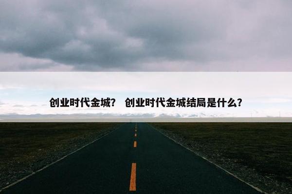 创业时代金城？ 创业时代金城结局是什么？