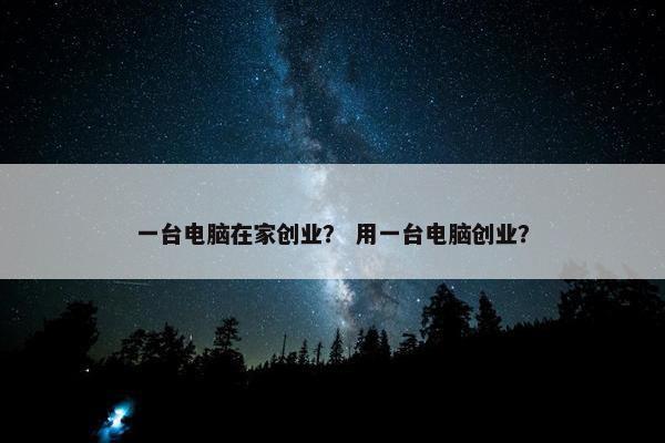 一台电脑在家创业？ 用一台电脑创业？